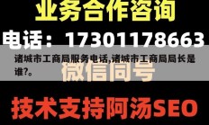 诸城市工商局服务电话,诸城市工商局局长是谁?。