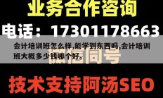 会计培训班怎么样,能学到东西吗,会计培训班大概多少钱哪个好。