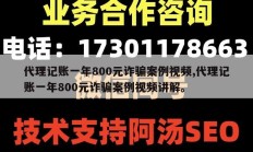 代理记账一年800元诈骗案例视频,代理记账一年800元诈骗案例视频讲解。