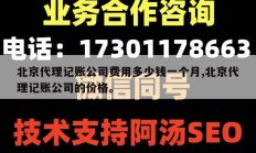 北京代理记账公司费用多少钱一个月,北京代理记账公司的价格。