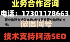 营业执照电话怎么改,怎样更改营业执照的电话。