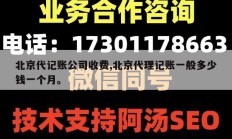 北京代记账公司收费,北京代理记账一般多少钱一个月。