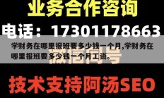 学财务在哪里报班要多少钱一个月,学财务在哪里报班要多少钱一个月工资。
