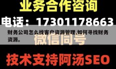 财务公司怎么找客户资源管理,如何寻找财务资源。