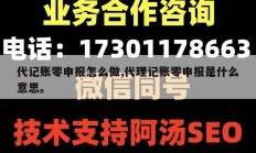 代记账零申报怎么做,代理记账零申报是什么意思。