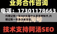 代理记账一年800元是什么意思啊知乎,代理记账一年多少本凭证。