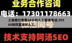 工商银行客服24小时人工服务电话,95588如何直接转人工。