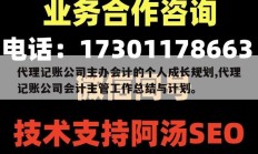 代理记账公司主办会计的个人成长规划,代理记账公司会计主管工作总结与计划。