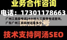 广州工商局电话24小时人工服务电话查询,广东广州工商局电话是多少。