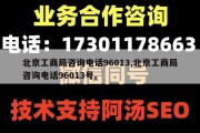北京工商局咨询电话96013,北京工商局咨询电话96013号。