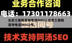 北京工商局咨询电话96013,北京工商局咨询电话96013号。