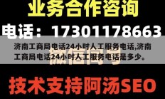 济南工商局电话24小时人工服务电话,济南工商局电话24小时人工服务电话是多少。