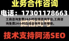 工商咨询免费24小时在线咨询平台,工商咨询免费24小时在线咨询平台有哪些。