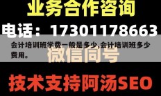 会计培训班学费一般是多少,会计培训班多少费用。