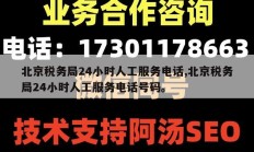 北京税务局24小时人工服务电话,北京税务局24小时人工服务电话号码。