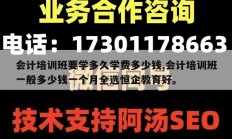 会计培训班要学多久学费多少钱,会计培训班一般多少钱一个月全选恒企教育好。