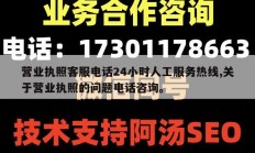 营业执照客服电话24小时人工服务热线,关于营业执照的问题电话咨询。