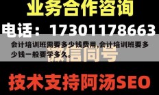 会计培训班需要多少钱费用,会计培训班要多少钱一般要学多久。